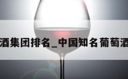 葡萄酒集团排名_中国知名葡萄酒公司